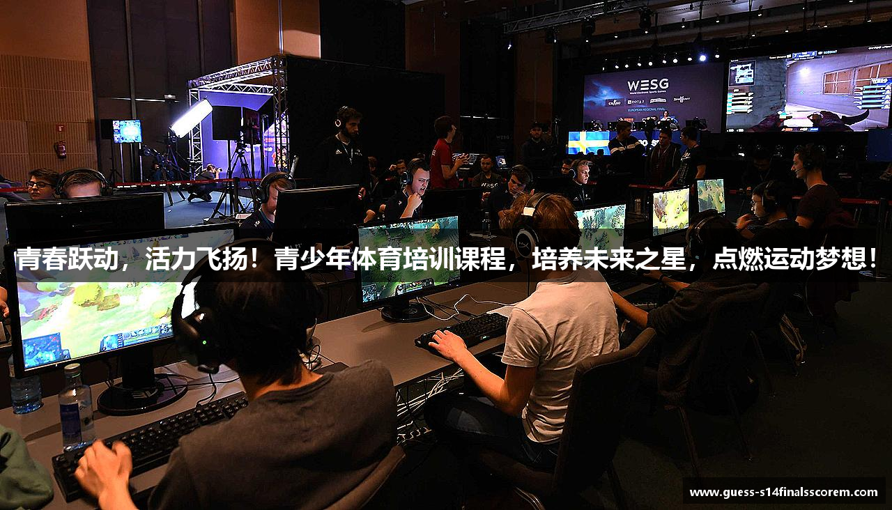青春跃动，活力飞扬！青少年体育培训课程，培养未来之星，点燃运动梦想！